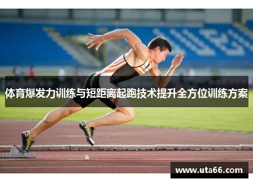 体育爆发力训练与短距离起跑技术提升全方位训练方案