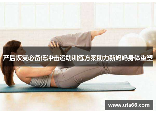 产后恢复必备低冲击运动训练方案助力新妈妈身体重塑